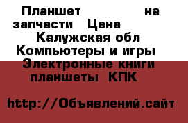 Планшет IRBIS-TZ709 на запчасти › Цена ­ 2 000 - Калужская обл. Компьютеры и игры » Электронные книги, планшеты, КПК   